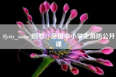 昌吉回看：全国中小学生消防公开课