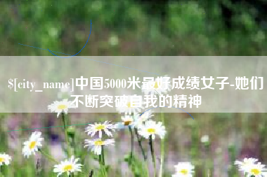 昌吉中国5000米最好成绩女子-她们不断突破自我的精神