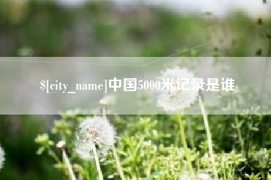 昌吉中国5000米记录是谁