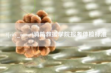 昌吉消防救援学院报考体检标准