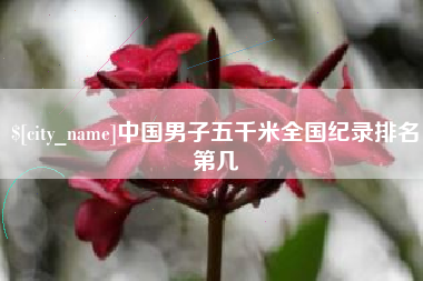 昌吉中国男子五千米全国纪录排名第几