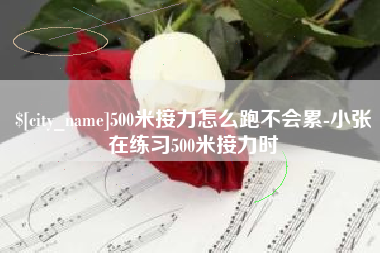 昌吉500米接力怎么跑不会累-小张在练习500米接力时