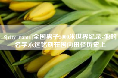 昌吉全国男子5000米世界纪录-他的名字永远铭刻在国内田径历史上