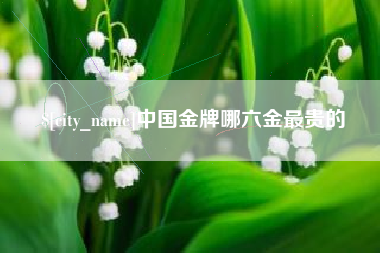 昌吉中国金牌哪六金最贵的