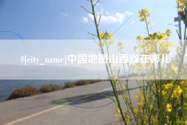 昌吉中国地图山西省在哪儿
