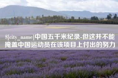 昌吉中国五千米纪录-但这并不能掩盖中国运动员在该项目上付出的努力