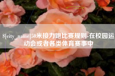 昌吉50米接力跑比赛规则-在校园运动会或者各类体育赛事中