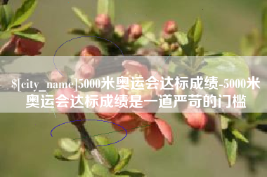 昌吉5000米奥运会达标成绩-5000米奥运会达标成绩是一道严苛的门槛