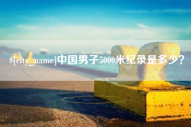 昌吉中国男子5000米纪录是多少？
