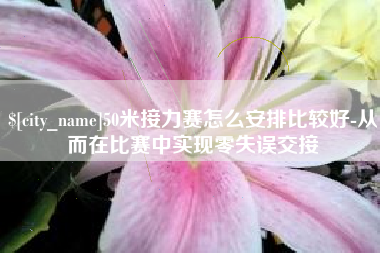 昌吉50米接力赛怎么安排比较好-从而在比赛中实现零失误交接