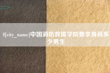 昌吉中国消防救援学院要求身高多少男生