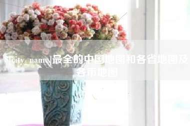 昌吉最全的中国地图和各省地图及各市地图