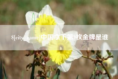 昌吉中国拿下第9枚金牌是谁