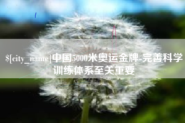 昌吉中国5000米奥运金牌-完善科学训练体系至关重要