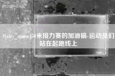 昌吉50米接力赛的加油稿-运动员们站在起跑线上