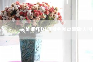 昌吉缅甸中国地图全图高清版大图