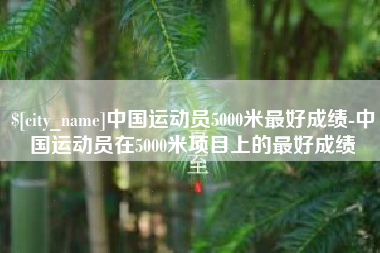 昌吉中国运动员5000米最好成绩-中国运动员在5000米项目上的最好成绩