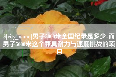 昌吉男子5000米全国纪录是多少-而男子5000米这个兼具耐力与速度挑战的项目