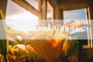昌吉消防cccf认证是什么