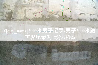 昌吉5000米男子记录-男子5000米跑世界纪录为12分37秒35