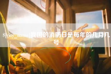 昌吉我国的消防日是每年的几月几号
