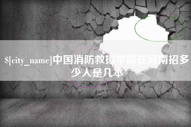 昌吉中国消防救援学院在河南招多少人是几本