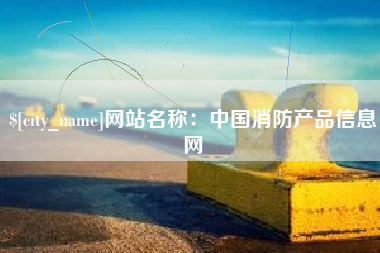 昌吉网站名称：中国消防产品信息网