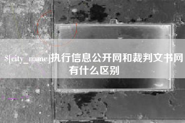 昌吉执行信息公开网和裁判文书网有什么区别
