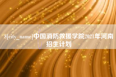 昌吉中国消防救援学院2021年河南招生计划