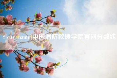 昌吉中国消防救援学院官网分数线