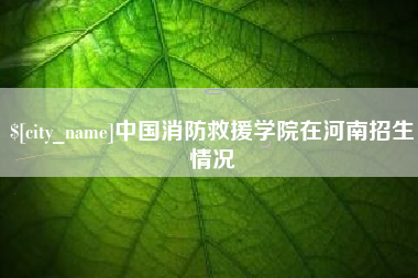 昌吉中国消防救援学院在河南招生情况