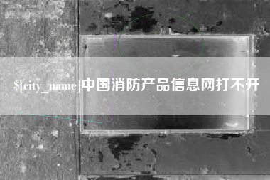 昌吉中国消防产品信息网打不开