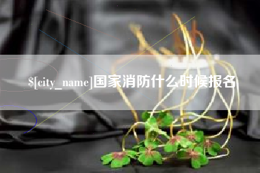昌吉国家消防什么时候报名