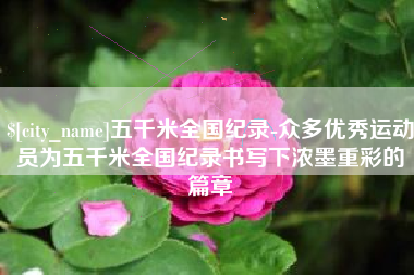 昌吉五千米全国纪录-众多优秀运动员为五千米全国纪录书写下浓墨重彩的篇章