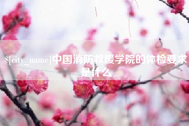 昌吉中国消防救援学院的体检要求是什么