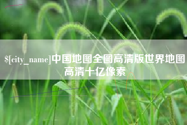 昌吉中国地图全图高清版世界地图高清十亿像素