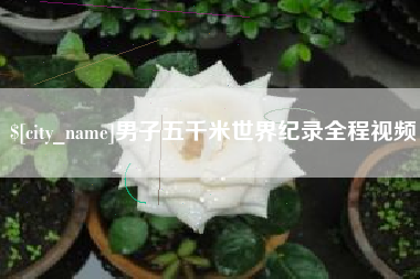 昌吉男子五千米世界纪录全程视频