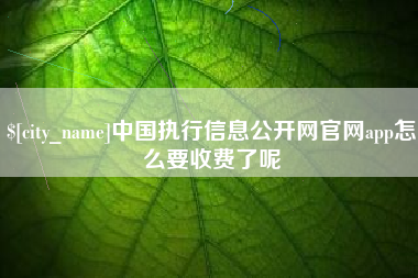 昌吉中国执行信息公开网官网app怎么要收费了呢