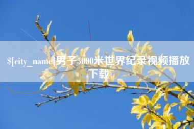 昌吉男子5000米世界纪录视频播放下载