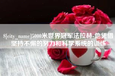 昌吉5000米世界冠军法拉赫-他凭借坚持不懈的努力和科学系统的训练