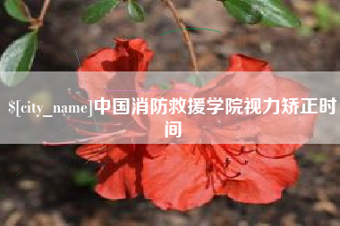 昌吉中国消防救援学院视力矫正时间