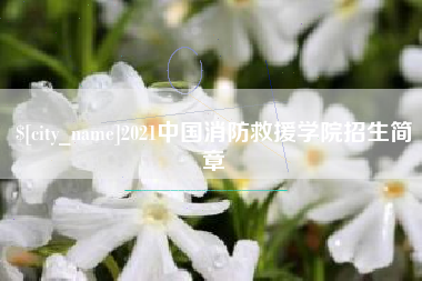 昌吉2021中国消防救援学院招生简章