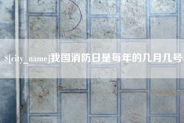 昌吉我国消防日是每年的几月几号