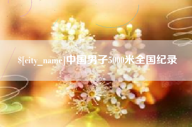 昌吉中国男子5000米全国纪录