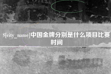 昌吉中国金牌分别是什么项目比赛时间
