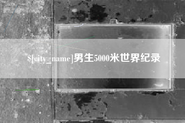 昌吉男生5000米世界纪录